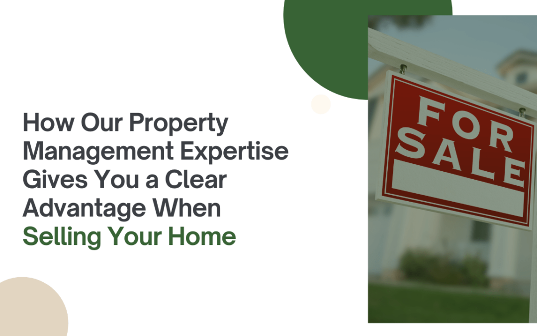 How Our Property Management Expertise Gives You a Clear Advantage When Selling Your Home
